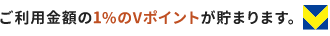 ご利用金額の1%のVポイントが貯まります。